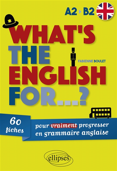 What's the English for... ? : 60 fiches pour vraiment progresser en grammaire anglaise : A2-B2