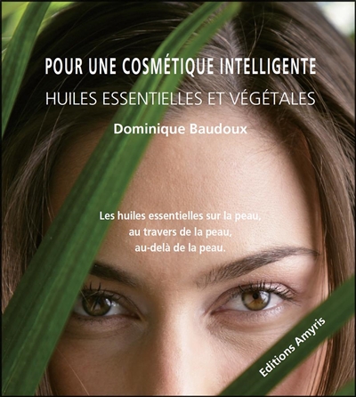 Pour une cosmétique intelligente : huiles essentielles et végétales : les huiles essentielles sur la peau, au travers de la peau, au-delà de la peau