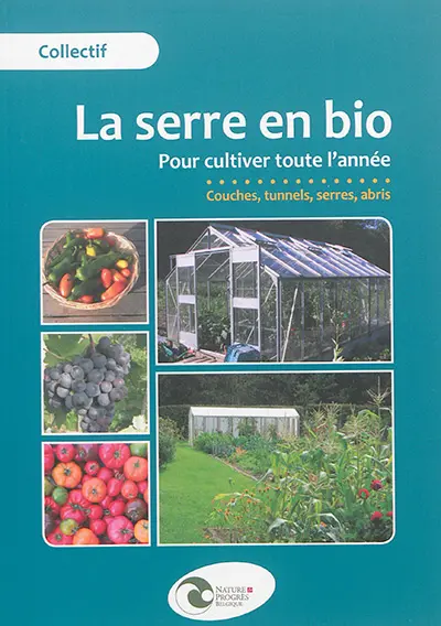 La serre en bio : pour cultiver toute l'année : couches, tunnels, serres, abris