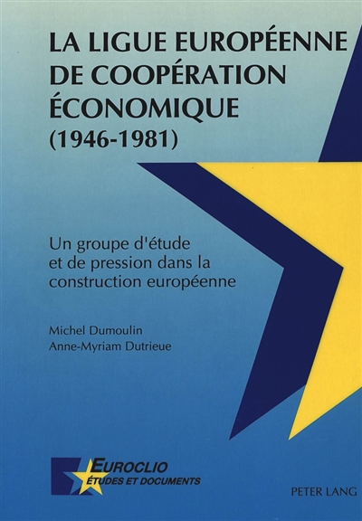 La Ligue européenne de coopération économique (1946-1981) : un groupe d'étude et de pression dans la construction européenne