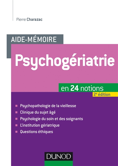 L'aide-mémoire de psychogériatrie : en 24 notions : psychopathologie de la vieillesse, clinique du sujet âgé, psychologie du soin et des soignants, l'institution gériatrique, questions éthiques