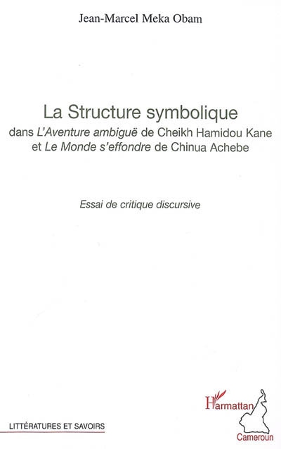 La structure symbolique dans l'Aventure ambiguë de Cheikh Hamidou Kane et Le monde s'effondre de Chinua Achebe : essai de critique discursive