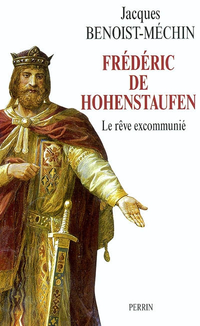 Le rêve le plus long de l'histoire. Vol. 4. Frédéric de Hohenstaufen ou Le rêve excommunié (1194-1250)