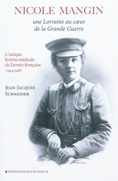 Nicole Mangin, une Lorraine au coeur de la Grande Guerre : l'unique femme médecin de l'armée française (1914-1918)