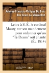 Lettre à S. E. le cardinal Maury, sur son mandement pour ordonner qu'un 'Te Deum' soit chanté : solennellement dans la métropole ainsi que dans toutes les églises de la ville...