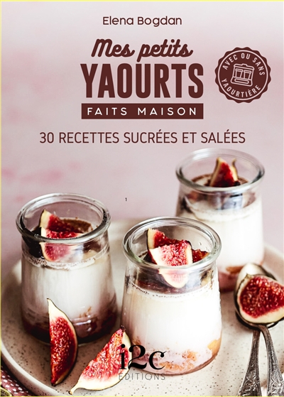 Mes petits yaourts faits maison : 30 recettes sucrées et salées : avec ou sans yaourtière