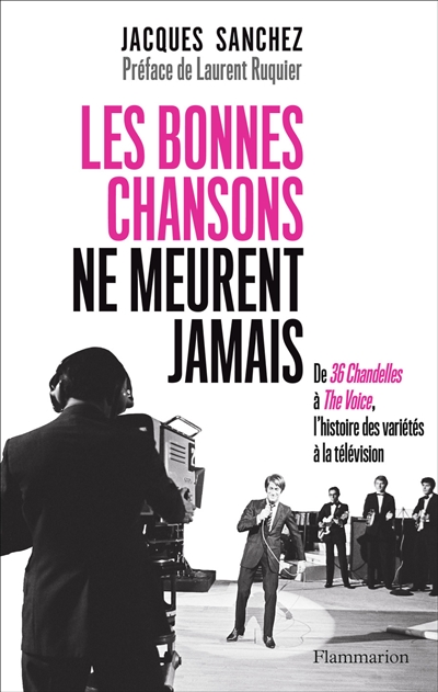 Les bonnes chansons ne meurent jamais... : de 36 chandelles à The voice, l'histoire des variétés à la télévision