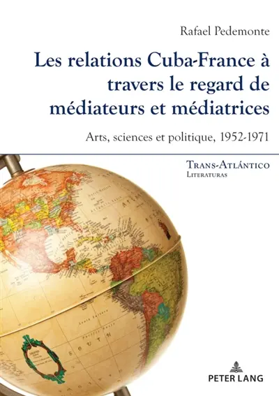 Les relations Cuba-France à travers le regard de médiateurs et médiatrices : arts, sciences et politique, 1952-1971