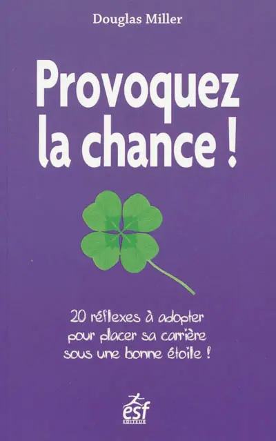 Provoquez la chance ! : 20 réflexes à adopter pour placer sa carrière sous une bonne étoile !