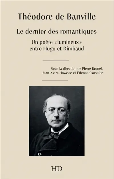 Théodore de Banville : le dernier des romantiques : un poète lumineux entre Hugo et Rimbaud