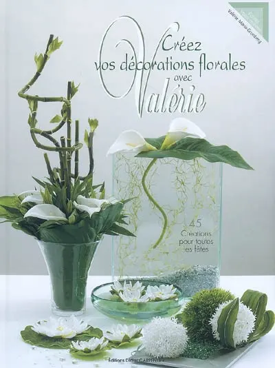 Créez vos décorations florales avec Valérie : 45 créations pour toutes les fêtes