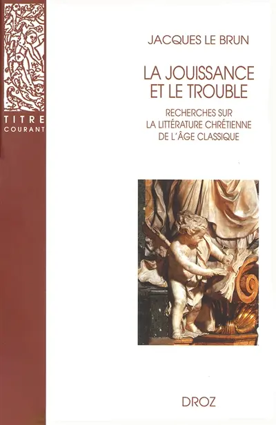 La jouissance et le trouble : recherches sur la littérature chrétienne de l'âge classique