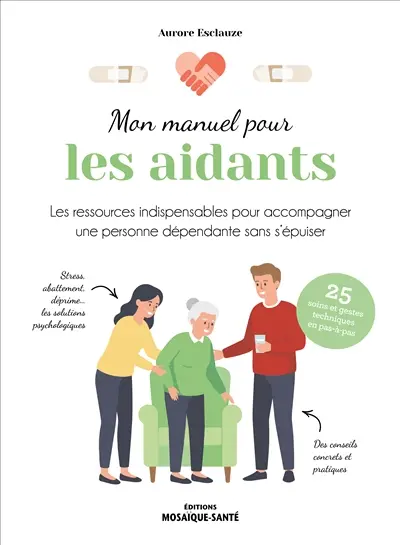 Mon manuel pour les aidants : les ressources indispensables pour accompagner une personne dépendante sans s'épuiser