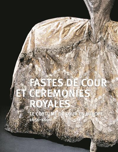 Fastes de cour et cérémonies royales : le costume de cour en Europe, 1650-1800 : exposition château de Versailles, 31 mars-28 juin 2009
