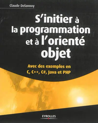 S'initier à la programmation et à l'orienté objet : avec des exemples en C, C++, C#, Java et PHP
