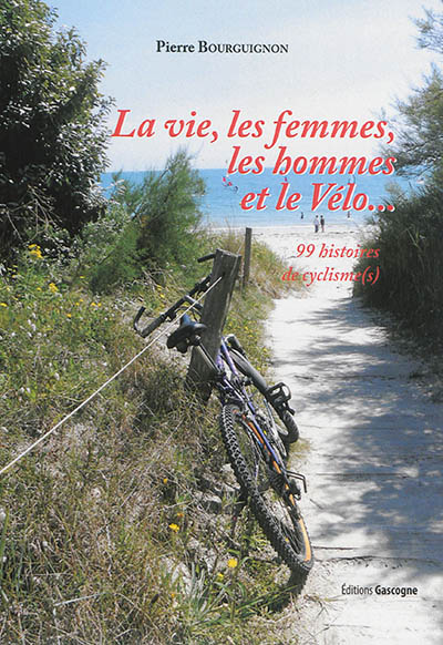 La vie, les femmes, les hommes et le vélo... : 99 histoires de cyclisme(s)