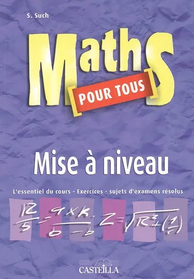 Maths pour tous, mise à niveau : l'essentiel du cours, exercices, sujets d'examens résolus