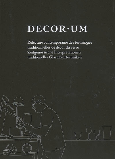 Decor.um : relecture contemporaine des techniques traditionnelles du décor du verre = Zeitgenössische Interpretationen traditioneller Glasdekortechniken
