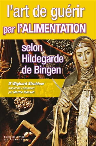 L'art de guérir par l'alimentation selon Hildegarde de Bingen : recettes, traitements et régimes