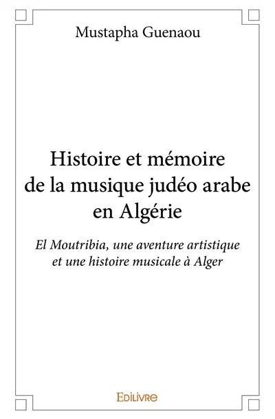 Histoire et mémoire de la musique judéo arabe en algérie : El Moutribia, une aventure artistique et une histoire musicale à Alger