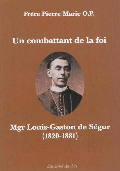 Un combattant de la foi : Mgr Louis-Gaston de Ségur, 1820-1881
