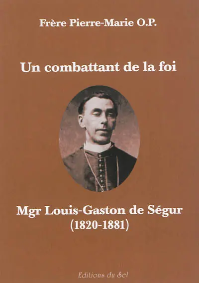Un combattant de la foi : Mgr Louis-Gaston de Ségur, 1820-1881
