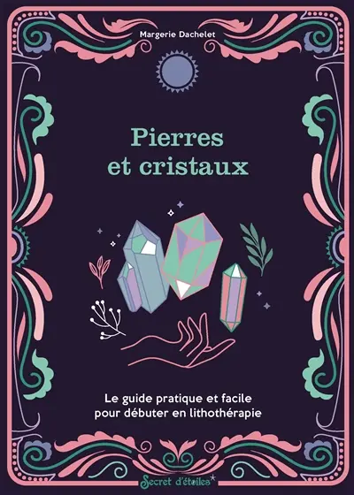 Pierres et cristaux : le guide pratique et facile pour débuter en lithothérapie