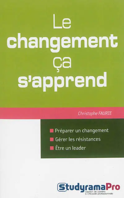 Le changement ça s'apprend : préparer un changement, gérer les résistances, être un leader