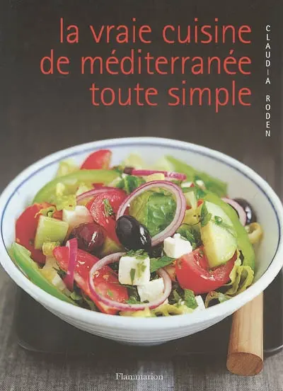 La vraie cuisine de Méditerranée toute simple : pas à pas, vos recettes méditerranéennes préférées