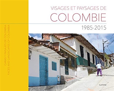 Visages et paysages de Colombie : 1985-2015. Caras y paisajes de Colombia : 1985-2015. Faces and landscapes of Colombia : 1985-2015