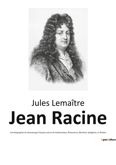 Jean Racine : Une biographie du dramaturge français auteur de Andromaque, Britannicus, Bérénice, Iphigénie, et Phèdre