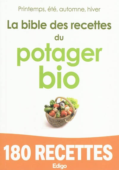 La bible des recettes du potager bio : printemps, été, automne, hiver : 180 recettes