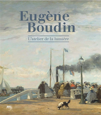 Eugène Boudin : l'atelier de la lumière : exposition, Le Havre, MuMa-Musée d'art moderne André Malraux, du 16 avril au 26 septembre 2016