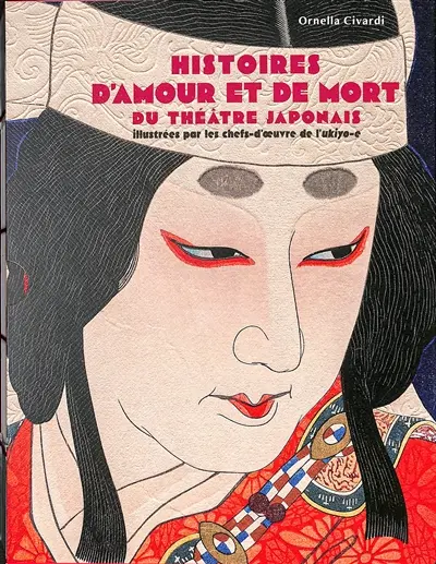 Histoires d'amour et de mort du théâtre japonais : illustrées par les chefs-d'oeuvre de l'ukiyo-e
