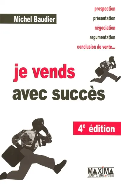Je vends avec succès : prospection, présentation, négociation, argumentation, conclusion de vente...