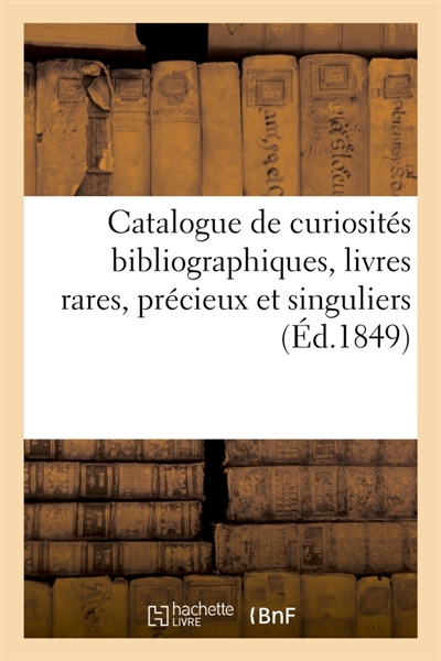 Catalogue de curiosités bibliographiques, livres rares, précieux et singuliers : recueillis par le Bibliophile voyageur