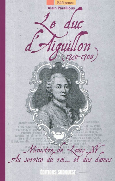 Le duc d'Aiguillon (1720-1788) : ministre de Louis XV, au service du roi... et des dames