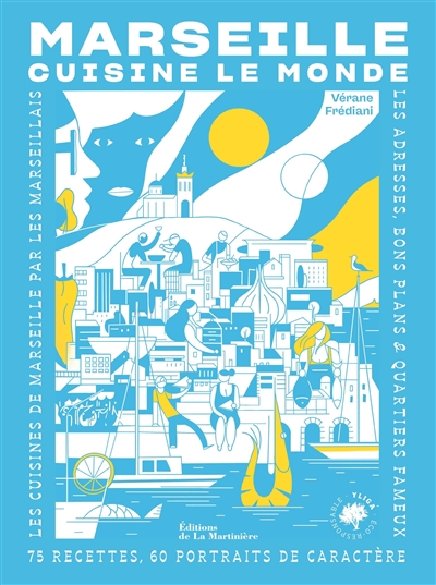 Marseille cuisine le monde : 75 recettes, 60 portraits de caractère : les cuisines de Marseille par les Marseillais, les adresses, bons plans & quartiers fameux