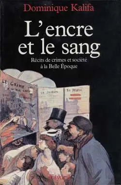 L'encre et le sang : les récits de crimes et société à la Belle Epoque