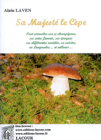 Sa majesté le cèpe : tout connaître sur ce champignon, ses coins favoris, ses époques, ses différentes variétés, sa cuisine, en Languedoc... et ailleurs...