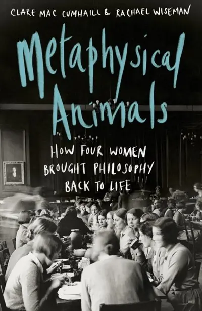 Metaphysical Animals : How Four Women Brought Philosophy Back to Life