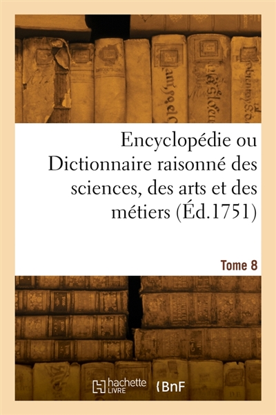 Encyclopédie ou Dictionnaire raisonné des sciences, des arts et des métiers. Tome 8