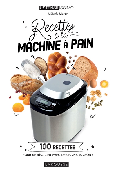 Recettes à la machine à pain : 100 recettes pour se régaler avec des pains maison !