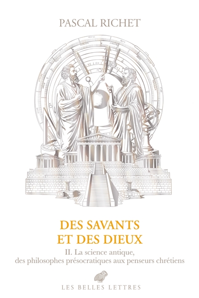 Des savants et des dieux, tome 2 : Grèce, Rome, Antiquité tardive : la science antique, des philosophes présocratiques aux penseurs chrétiens