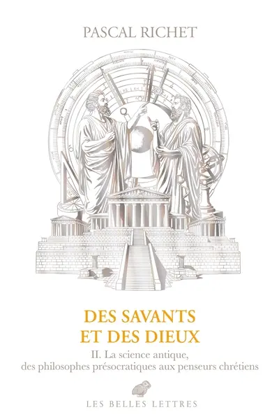 Des savants et des dieux. Vol. 2. La science antique, des philosophes présocratiques aux penseurs chrétiens