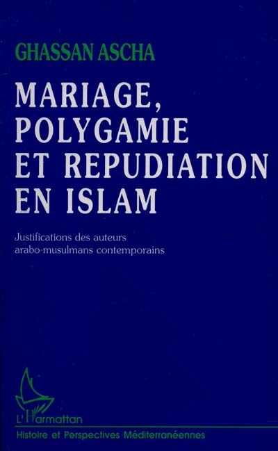 Mariage, polygamie et répudiation en Islam : justifications des auteurs arabo-musulmans contemporains