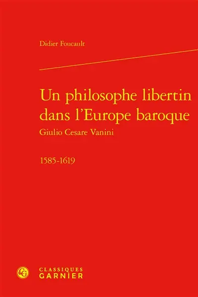 Un philosophe libertin dans l'Europe baroque : Giulio Cesare Vanini : 1585-1619