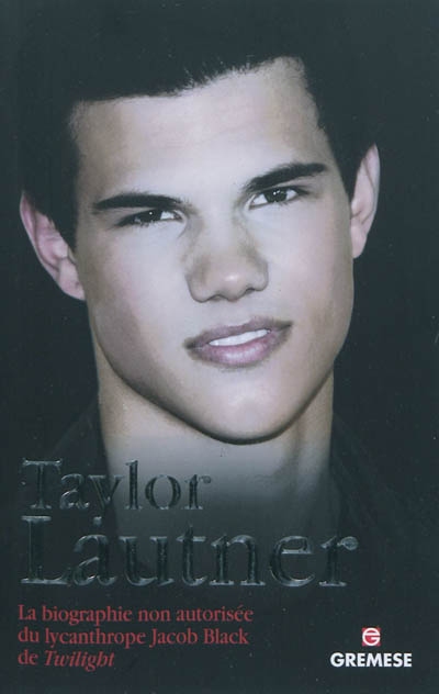 Taylor Lautner : la biographie non autorisée du lycanthrope Jacob Black de Twilight
