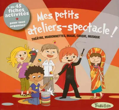 Mes petits ateliers-spectacle ! : théâtre, marionnettes, magie, cirque, musique : + de 45 fiches activités pour tout organiser