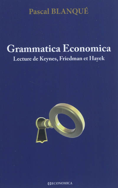 Grammatica economica : lecture de Keynes, Friedman et Hayek